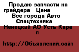 Продаю запчасти на грейдера › Цена ­ 10 000 - Все города Авто » Спецтехника   . Ненецкий АО,Усть-Кара п.